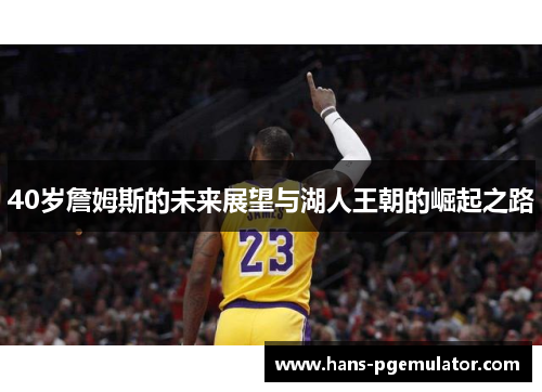 40岁詹姆斯的未来展望与湖人王朝的崛起之路