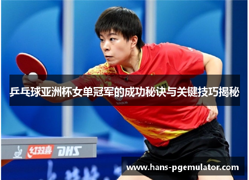 乒乓球亚洲杯女单冠军的成功秘诀与关键技巧揭秘