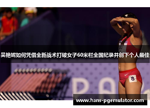 吴艳妮如何凭借全新战术打破女子60米栏全国纪录并创下个人最佳