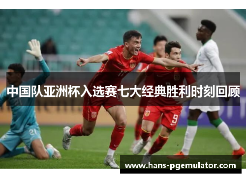 中国队亚洲杯入选赛七大经典胜利时刻回顾