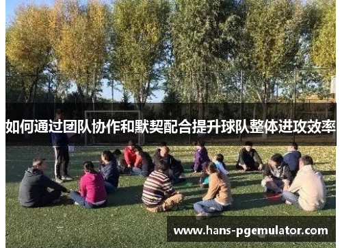 如何通过团队协作和默契配合提升球队整体进攻效率