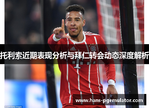 托利索近期表现分析与拜仁转会动态深度解析