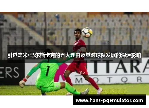 引进杰米·马尔斯卡克的五大理由及其对球队发展的深远影响