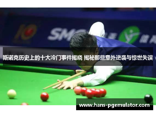 斯诺克历史上的十大冷门事件揭晓 揭秘那些意外逆袭与惊世失误
