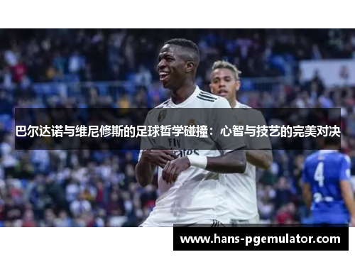 巴尔达诺与维尼修斯的足球哲学碰撞：心智与技艺的完美对决