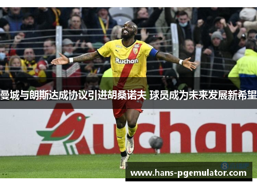 曼城与朗斯达成协议引进胡桑诺夫 球员成为未来发展新希望