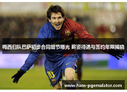 梅西归队巴萨初步合同细节曝光 薪资待遇与签约年限揭晓