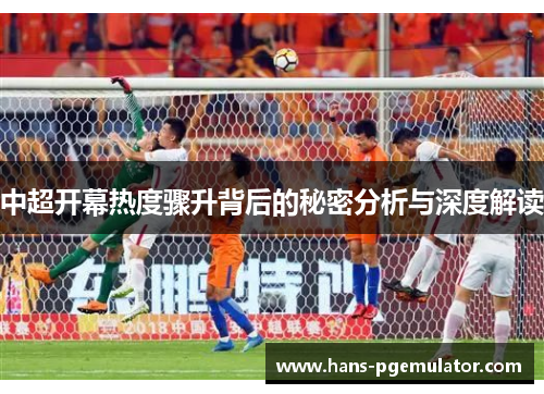 中超开幕热度骤升背后的秘密分析与深度解读