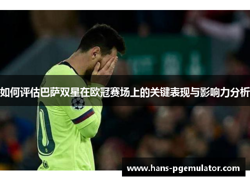 如何评估巴萨双星在欧冠赛场上的关键表现与影响力分析