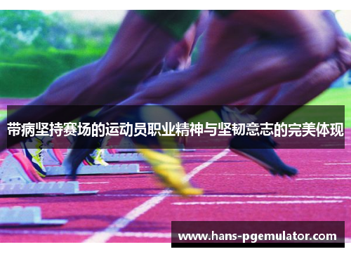 带病坚持赛场的运动员职业精神与坚韧意志的完美体现
