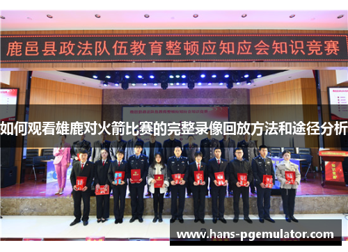 如何观看雄鹿对火箭比赛的完整录像回放方法和途径分析