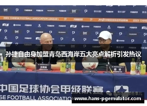 孙捷自由身加盟青岛西海岸五大亮点解析引发热议