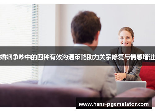 婚姻争吵中的四种有效沟通策略助力关系修复与情感增进