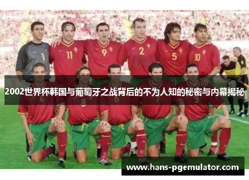 2002世界杯韩国与葡萄牙之战背后的不为人知的秘密与内幕揭秘