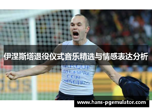 伊涅斯塔退役仪式音乐精选与情感表达分析