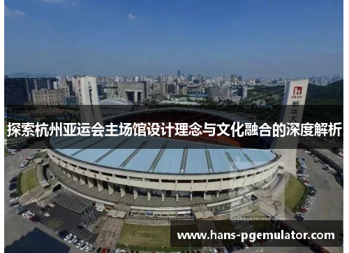 探索杭州亚运会主场馆设计理念与文化融合的深度解析