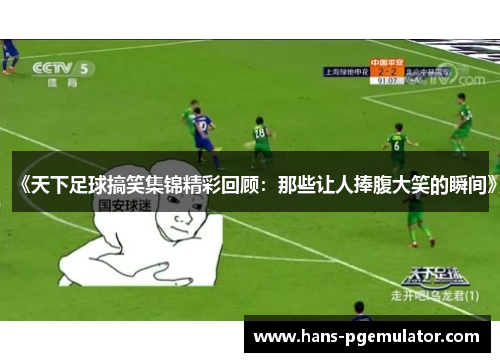 《天下足球搞笑集锦精彩回顾：那些让人捧腹大笑的瞬间》