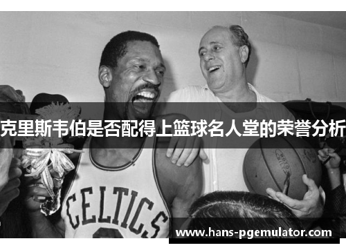 克里斯韦伯是否配得上篮球名人堂的荣誉分析