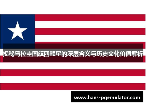 揭秘乌拉圭国旗四颗星的深层含义与历史文化价值解析