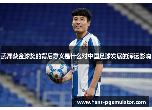 武磊获金球奖的背后意义是什么对中国足球发展的深远影响