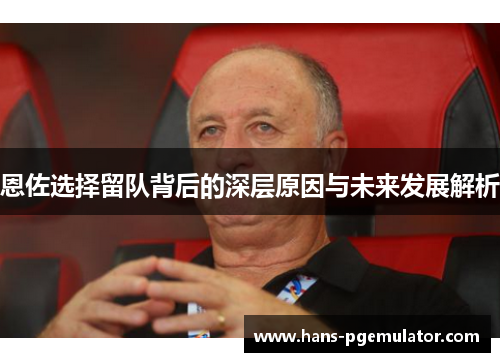 恩佐选择留队背后的深层原因与未来发展解析