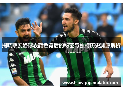 揭晓萨索洛球衣颜色背后的秘密与独特历史渊源解析