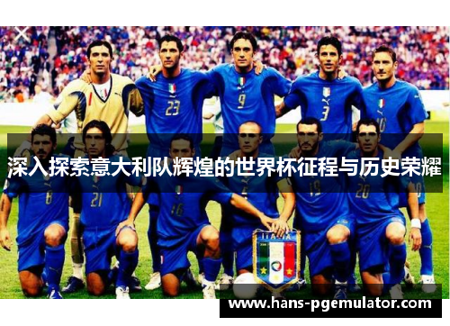 深入探索意大利队辉煌的世界杯征程与历史荣耀