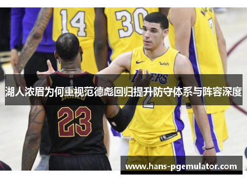 湖人浓眉为何重视范德彪回归提升防守体系与阵容深度