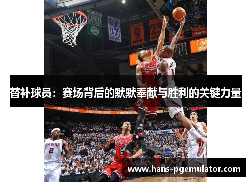 替补球员：赛场背后的默默奉献与胜利的关键力量