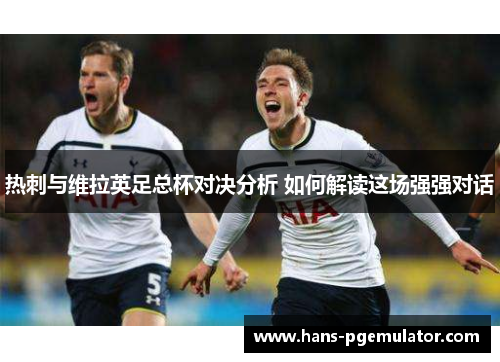 热刺与维拉英足总杯对决分析 如何解读这场强强对话
