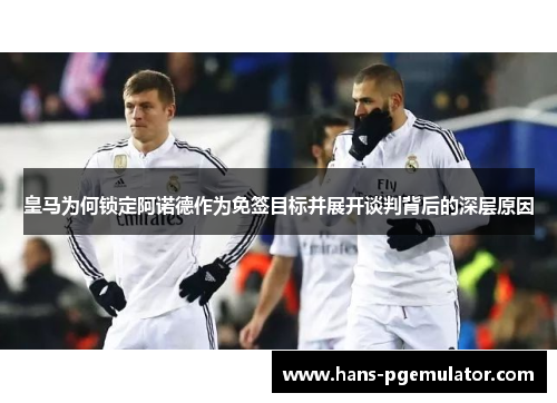 皇马为何锁定阿诺德作为免签目标并展开谈判背后的深层原因