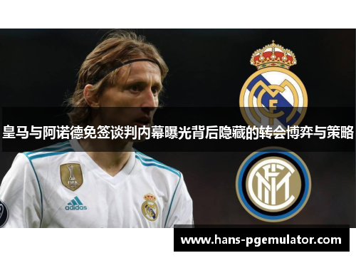 皇马与阿诺德免签谈判内幕曝光背后隐藏的转会博弈与策略