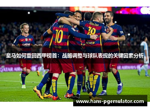 皇马如何重回西甲榜首：战略调整与球队表现的关键因素分析