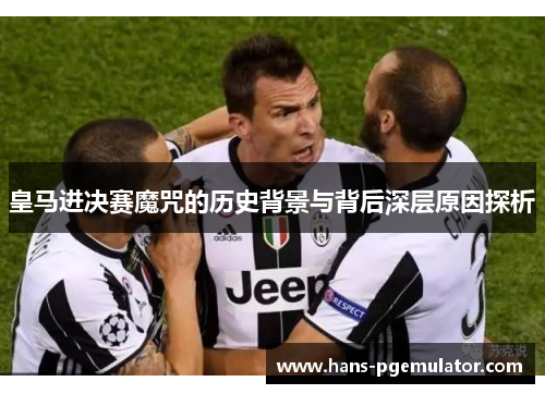 皇马进决赛魔咒的历史背景与背后深层原因探析