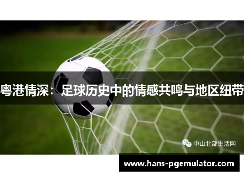粤港情深：足球历史中的情感共鸣与地区纽带