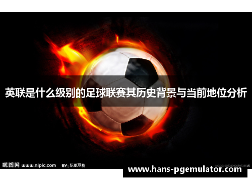 英联是什么级别的足球联赛其历史背景与当前地位分析
