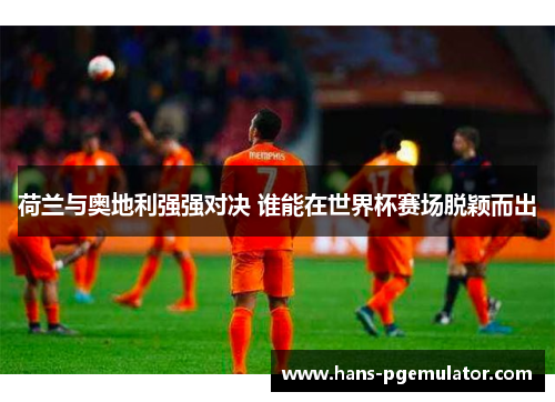 荷兰与奥地利强强对决 谁能在世界杯赛场脱颖而出