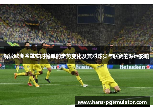 解读欧洲金靴实时榜单的走势变化及其对球员与联赛的深远影响