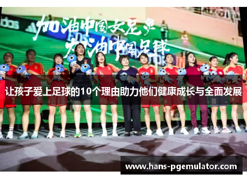 让孩子爱上足球的10个理由助力他们健康成长与全面发展