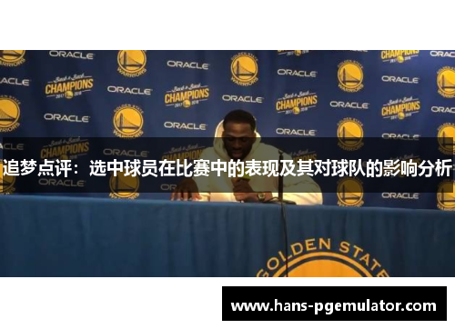 追梦点评：选中球员在比赛中的表现及其对球队的影响分析