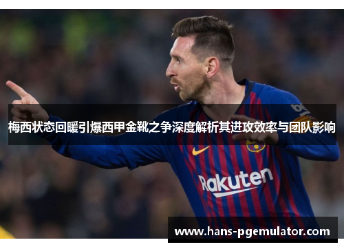梅西状态回暖引爆西甲金靴之争深度解析其进攻效率与团队影响