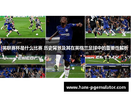 英联赛杯是什么比赛 历史背景及其在英格兰足球中的重要性解析