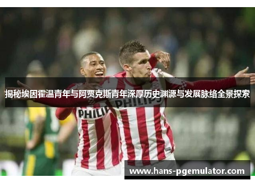 揭秘埃因霍温青年与阿贾克斯青年深厚历史渊源与发展脉络全景探索