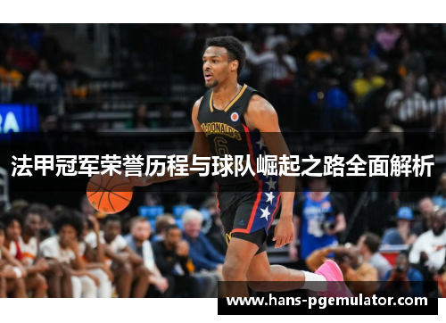 法甲冠军荣誉历程与球队崛起之路全面解析