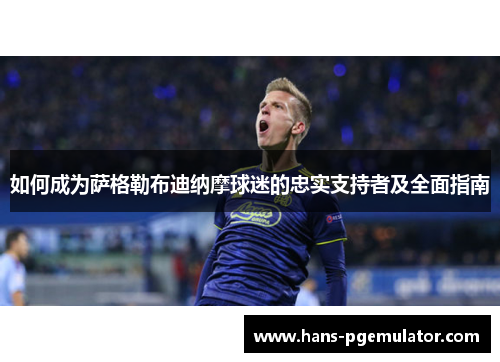 如何成为萨格勒布迪纳摩球迷的忠实支持者及全面指南