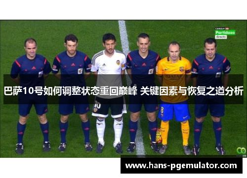 巴萨10号如何调整状态重回巅峰 关键因素与恢复之道分析