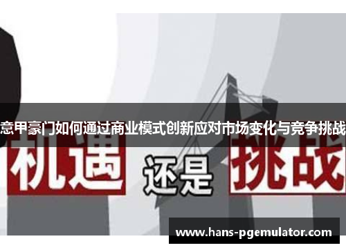 意甲豪门如何通过商业模式创新应对市场变化与竞争挑战 意甲豪门如何通过商业模式创新应对市场变化与竞争挑战