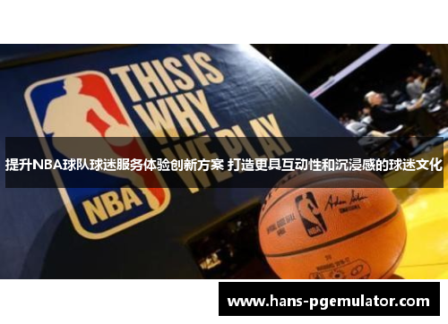 提升NBA球队球迷服务体验创新方案 打造更具互动性和沉浸感的球迷文化