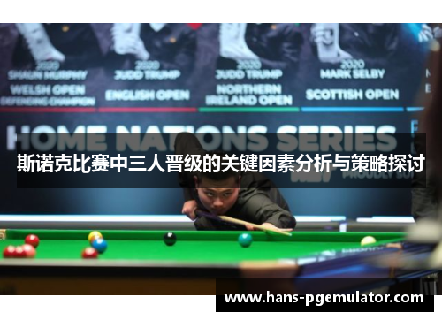斯诺克比赛中三人晋级的关键因素分析与策略探讨 斯诺克比赛中三人晋级的关键因素分析与策略探讨
