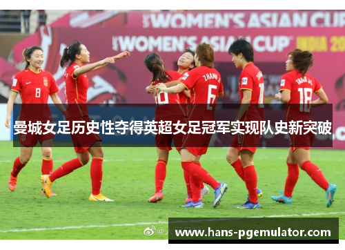 曼城女足历史性夺得英超女足冠军实现队史新突破 曼城女足历史性夺得英超女足冠军实现队史新突破